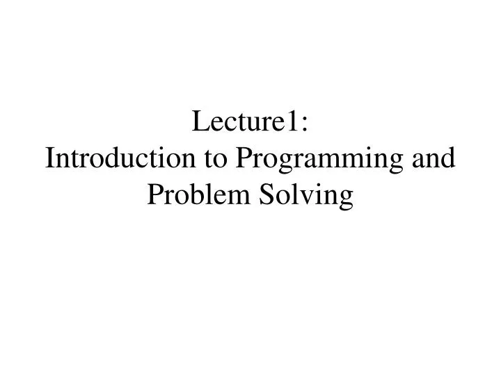 lecture1 introduction to programming and problem solving