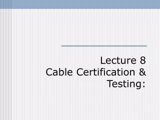Lecture 8 Cable Certification &amp; Testing: