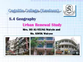 S.4 Geography Urban Renewal Study Mrs. HO AU-YEUNG Wai-yin and Ms. KWOK Wai-yee