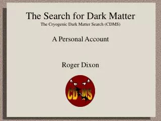The Search for Dark Matter The Cryogenic Dark Matter Search (CDMS)