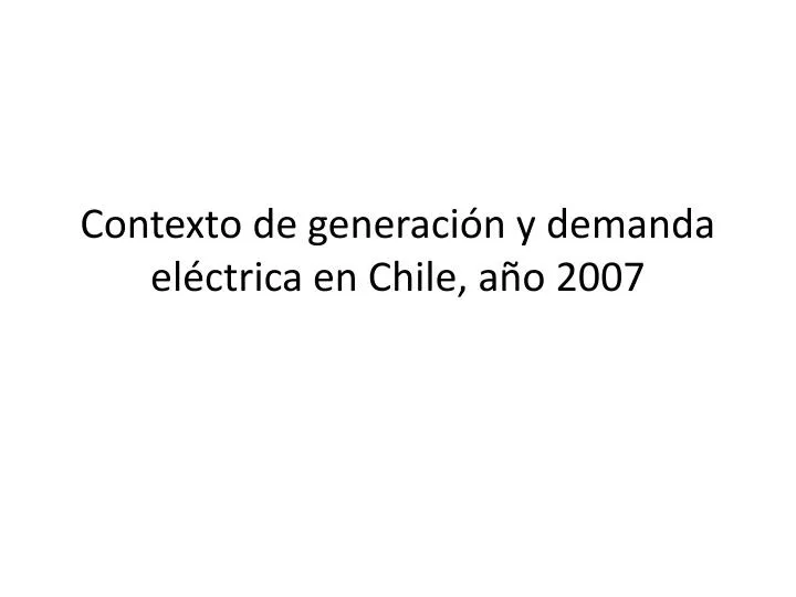 contexto de generaci n y demanda el ctrica en chile a o 2007