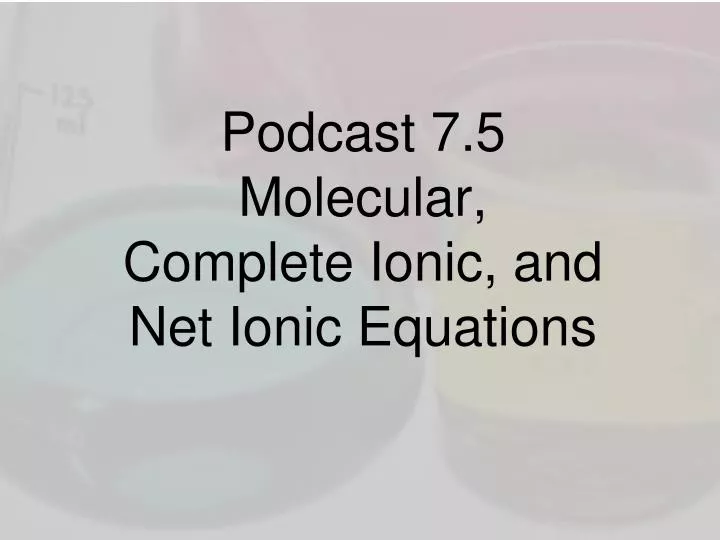 podcast 7 5 molecular complete ionic and net ionic equations
