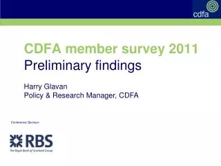 CDFA member survey 2011 Preliminary findings Harry Glavan Policy &amp; Research Manager, CDFA
