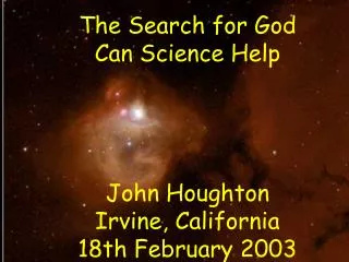 The Search for God Can Science Help John Houghton Irvine, California 18th February 2003