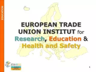 EUROPEAN TRADE UNION INSTITUT for Research , Education &amp; Health and Safety