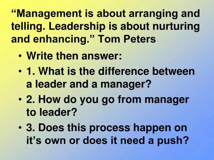 management is about arranging and telling leadership is about nurturing and enhancing tom peters