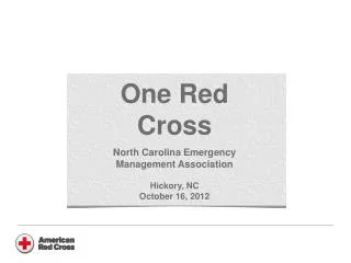 One Red Cross North Carolina Emergency Management Association Hickory, NC October 16, 2012