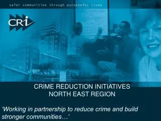 CRIME REDUCTION INITIATIVES NORTH EAST REGION