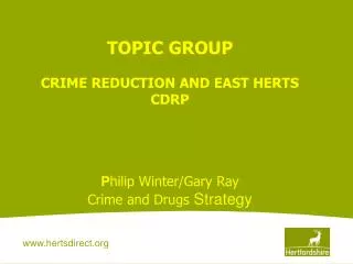 TOPIC GROUP CRIME REDUCTION AND EAST HERTS CDRP P hilip Winter/Gary Ray Crime and Drugs Strategy