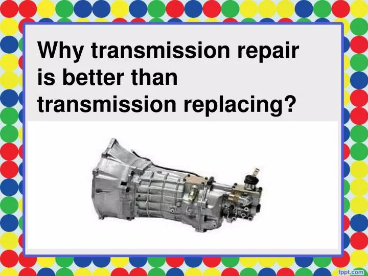 why transmission repair is better than transmission replacing