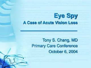 Eye Spy A Case of Acute Vision Loss Tony S. Chang, MD Primary Care Conference October 6, 2004