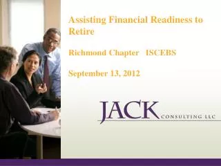 Assisting Financial Readiness to Retire Richmond Chapter ISCEBS September 13, 2012