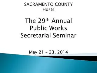 SACRAMENTO COUNTY Hosts The 29 th Annual Public Works Secretarial Seminar May 21 – 23, 2014