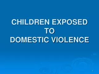 CHILDREN EXPOSED TO DOMESTIC VIOLENCE