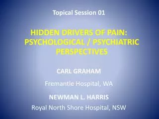 Topical Session 01 HIDDEN DRIVERS OF PAIN: PSYCHOLOGICAL / PSYCHIATRIC PERSPECTIVES CARL GRAHAM