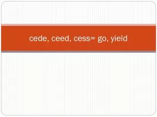 cede, ceed, cess= go, yield