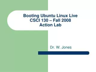 Booting Ubuntu Linux Live CSCI 130 – Fall 2008 Action Lab