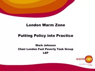 London Warm Zone Putting Policy into Practice Mark Johnson Chair London Fuel Poverty Task Group