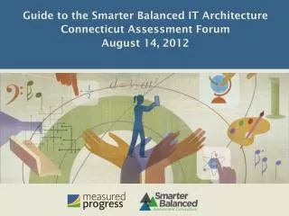 Guide to the Smarter Balanced IT Architecture Connecticut Assessment Forum August 14, 2012