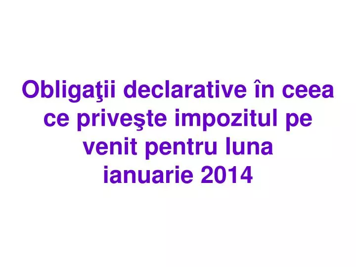 obliga ii declarative n ceea ce prive te impo zitul pe venit pentru luna ianuarie 2014