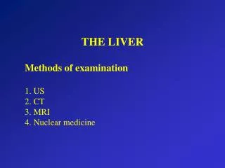 THE LIVER Methods of examination 	1. US 	2. CT 	3. MRI 	4. Nuclear medicine