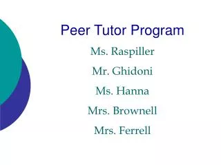 Peer Tutor Program Ms. Raspiller Mr. Ghidoni Ms. Hanna Mrs. Brownell Mrs. Ferrell