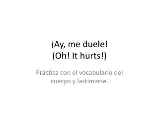 ¡Ay, me duele ! (Oh! It hurts!)