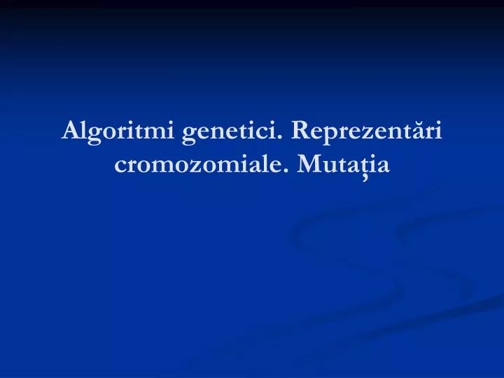 algoritmi genetici reprezent ri cromozomiale muta ia