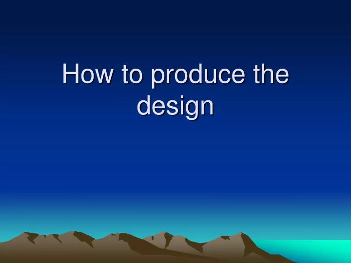 how to produce the design