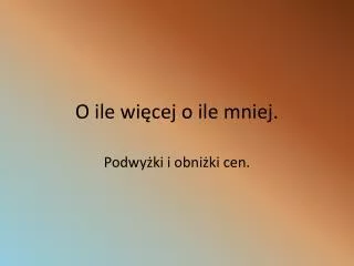 O ile wiÄ™cej o ile mniej.