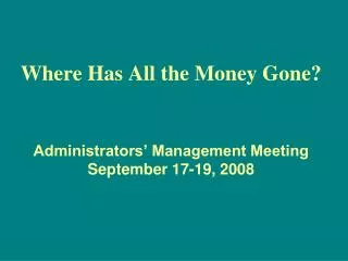 Where Has All the Money Gone? Administrators’ Management Meeting September 17-19, 2008
