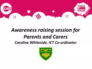 Awareness raising session for Parents and Carers Caroline Whiteside, ICT Co-ordinator