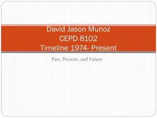 David Jason Munoz CEPD 8102 Timeline 1974- Present