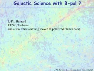 J.-Ph. Bernard CESR, Toulouse and a few others (having looked at polarized Planck data)