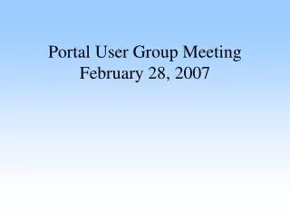 Portal User Group Meeting February 28, 2007