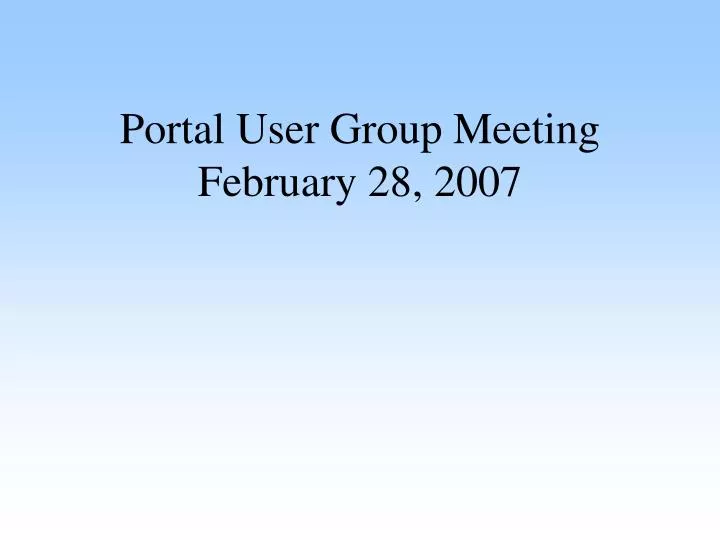 portal user group meeting february 28 2007