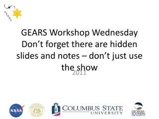 GEARS Workshop Wednesday Don’t forget there are hidden slides and notes – don’t just use the show
