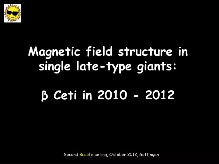 magnetic field structure in single late type giants ceti in 2010 2012