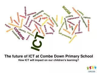 The future of ICT at Combe Down Primary School How ICT will impact on our children’s learning?