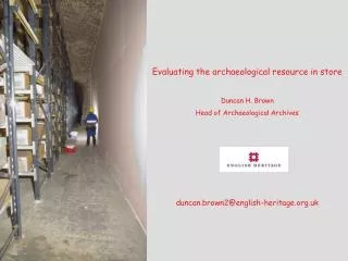 Evaluating the archaeological resource in store Duncan H. Brown Head of Archaeological Archives