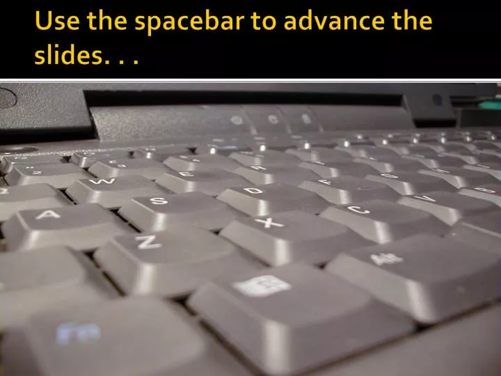use the spacebar to advance the slides