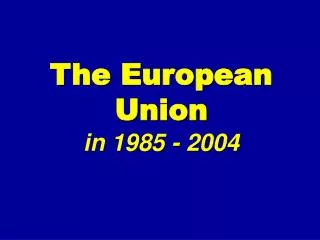 The European Union in 1985 - 2004