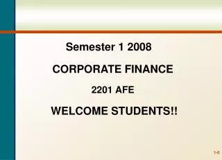 Semester 1 2008 CORPORATE FINANCE 2201 AFE WELCOME STUDENTS!!