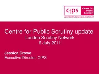 Centre for Public Scrutiny update London Scrutiny Network 6 July 2011 Jessica Crowe