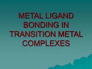 METAL LIGAND BONDING IN TRANSITION METAL COMPLEXES