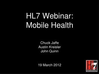 HL7 Webinar: Mobile Health Chuck Jaffe Austin Kreisler John Quinn 19 March 2012
