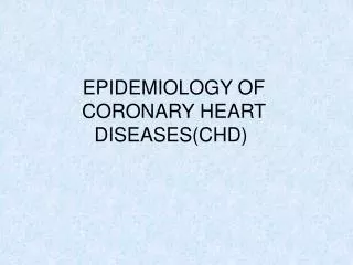 EPIDEMIOLOGY OF CORONARY HEART DISEASES(CHD)