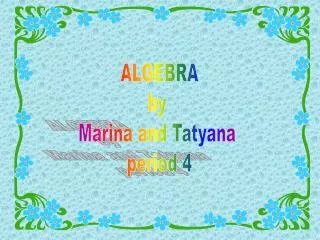 ALGEBRA by Marina and Tatyana period 4