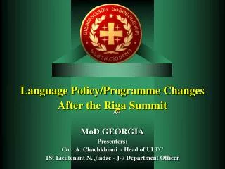 Language Policy/Programme Changes After the Riga Summit MoD GEORGIA Presenters: