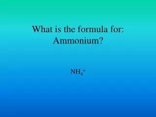 What is the formula for: Ammonium?